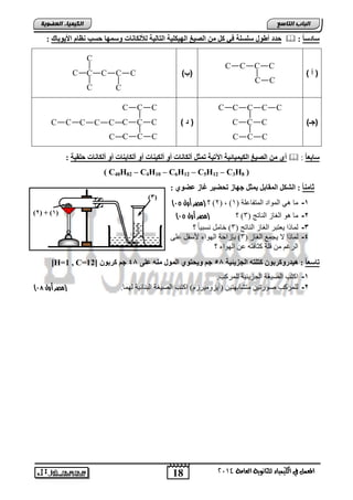 حذد أطىه ضيطيخ ف مو اىص غٍ اىه نٍي خٍ اىتبى خٍ ىلأىنب بّد وض هَب حطت ظّب الأ ىٌثبك :  : ضبدض با 
18 
انجبة انتبصع 
C C C 
المع في ايهي يُاء ي جًا وْية ايعا ةَ 4102 
انكي يًبء انعضىيخ 
C C C 
)3( 
)2( + )1( 
) أ ( 
C C C C 
C C 
C 
C C C C C ) )ب 
C C 
)جـ( 
C C C C C 
C C C 
C C C C C C C C ) ) ا 
C C C C 
أي اىص غٍ اىن بٍٍَئ خٍ ا تَ خٍ ت ثَو أىنب بّد أو أىن بٍْد أو أىنب بٌْد أو أىنب بّد حيق خٍ :  : ضبثع با 
( C40H82 – C4H10 – C6H12 – C5H12 – C3H8 ) 
ثب با : اىشنو اى قَبثو ثٌَو جهبز تحض رٍ غبز عضىي : 
) 2( ؟ )مصر أول 94 ( ، ) -1 مب الم اُد المتفبعلة ) 1 
) -2 مب الغبص الىبتج ) 3( ؟ )مصر أول 94 
-3 لمبرا عٔتجش الغبص الىبتج ) 3( خبمل ودج بًٕ ؟ 
-4 لمبرا لا جٔمع الغبص ) 3( ثإصاحة ال اٍُء لأسفل عل الشغم مه قلة كثبفت عه ال اٍُء ؟ 
[H=1 , C= تبضع با : ه ذٍرومرثى متيته اىجس ئٌ خٍ 55 ج و حٌتىي اى ىَه هٍْ عيى 45 ج مرثى [ 12 
-1 اكتت الص غٕة الجض ئٔ ةٕ للمشكت. 
) -2 للمشكت ص سُت هٕ متشبث تٍ هٕ )س ضٔ مَ شٕص[( اكتت الص غٕة الجىبئ ةٕ ل مٍب. )مصر أول 97 
 