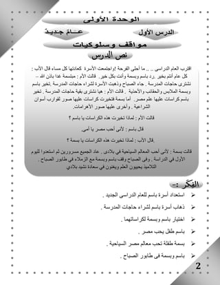 استعداد أسرة باسم للعام الدراسى الجديد .  
ذهاب أسرة باسم لشراء حاجات المدرسة .  
اختيار باسم وبسمة لكراساتهما .  
باسم طفل يحب مصر .  
بسمة طفلة تحب معالم مصر السياحية .  
باسم وبسمة فى طابور الصباح .  
2 
اقترب العام الدراسى .. .. ما أحلى الفرحة !واجتمعت الأسرة كعادتها كل مساء قال الأب : 
كل عام أنتم بخير .رد باسم وبسمة وأنت بكل خير. قالت الأم : مبتسمة غدا باذن الله – 
نشترى حاجات المدرسة . جاء الصباح وذهبت الأسرة لشراء حاجات المدرسة .تخير باسم 
وبسمة الملابس والحقائب والأحذية . قالت الأم : هيا نشترى بقية حاجات المدرسة . تخير 
باسم كراسات عليها علم مصر. أما بسمة فتخيرت كراسات عليها صور لقوارب أسوان 
الشراعية . وأخرى عليها صور الأهرامات. 
قالت الأم : لماذا تخيرت هذه الكراسات يا باسم ؟ 
قال باسم : لأنى أحب مصر يا أمى. 
.قال الأب : لماذا تخيرت هذه الكراسات يا بسمة ؟ 
قالت بسمة : لأنى أحب المعالم السياحية في بلادى . عاد الجميع مسرورين ثم استعدوا لليوم 
الأول في الدراسة . وفى الصباح وقف باسم وبسمة مع الزملاء في طابور الصباح . 
التلاميذ يحييون العلم ويغنون في سعادة نشيد بلادي 
 