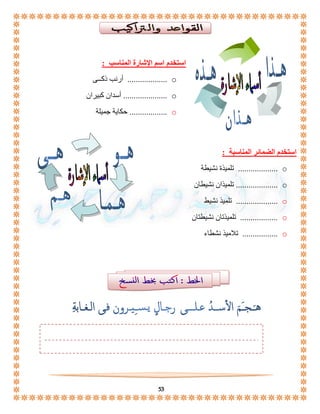 استخدم اسم الإشارة المناسب : 
أرنب ذكــى ................... o 
أسدان كبيران ..................... o 
حكاية جميلة .................. o 
53 
. 
. 
استخدم الضمائر المناسبة : 
. 
تلميذة نشيطة ................... o 
تلميذان نشيطان .................... o 
تلميذ نشيط .................... o 
تلميذتان نشيطتان .................. o 
تلاميذ نشطاء ................. o 
. 
. 
. 
 