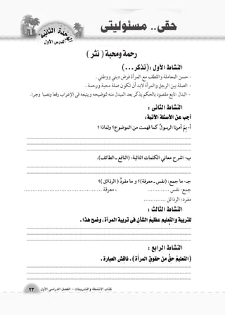 الوحَدْةَ الثانية 
23 
الدر 6س الأول 
كتاب الأن شطة والتدريبات - الف €صل الدرا 6سى الأول 
رحمة ومحبة ) نثر ( 
الن |شاط الأول :)تذكر...( 
- حسن المعاملة واللطف مع المرأة فرض ديني ووطني . 
- الصلة بين الرجل والمرأة لابد أن تكون صلة محبة ورحمة . 
- البدل :تابع مقصود بالحكم يذكر بعد المبدل منه لتوضيحه ويتبعه فى الإعراب رفعا ونصبا وجرا. 
الن |شاط الثانى : 
الن |شاط الثالث : 
الن |شاط الرابع : 
جمع: نفس ............. ، معرفة .............................................. 
مفرد: الرذائل ............. 
.................................................................................................................................................................................................................................................................... .................................................................................................................................. 
.................................................................................................................................................................................................................................................................... .................................................................................................................................. 
.................................................................................................................................................................................................................................................................... .................................................................................................................................. 
.................................................................................................................................................................................................................................................................... 
 