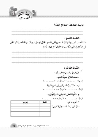 .................................................................................................................................................................................................................................................................... .................................................................................................................................. 
الوحَدْةَ الثانية 
25 
الدر 6س الأول 
كتاب الأن شطة والتدريبات - الف €صل الدرا 6سى الأول 
الن |شاط التا 6سع : 
الن |شاط العا 7شر : 
.................................................................................................................................................................................................................................................................... .................................................................................................................................................................................................................................................................... .................................................................................................................................. 
البدل: »............. « المبدل منه: »............. « 
البدل: »............. « المبدل منه: »............. « 
البدل: »............. « ،المبدل منه: »............. « 
الكلمة �إعرابها 
ما المنا 8صب التى تبو �أتها المر �أة الم ‚صرية فى الع ‚صر الحالى؟ وهل ترى �أن المر �أة الم ‚صرية لها الحق 
فى �أن تح ‚صل على مكا 6سب وحقوق أ�خرى؟ ولماذا؟ 
-1 
 