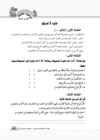 الوحَدْةَ الثالثة 
كتاب الأن شطة والتدريبات - الف €صل الدرا 6سى الأول 57 
الدر Sس الرابع 
جنود لا نعرفها 
الن |شاط الأول :)تذكر...( 
- العنكبوت : تنتمي لمجموعة العناكب وتسهم في تخليص الإنسان من العديد من الحشرات. 
- النمل : حياته اجتماعية من الطراز الفريد ويفيد البيئة. 
- النحل : تعيش حياة اجتماعية منظمة وهى من أكثر الحشرات فائدة للإنسان. 
- حشرة فرس النبي : حشرة متعددة الألوان وشكلها خادع ومفيد للبيئة. 
- يمنع الاسم من الصرف إذا لحقته ألف التأنيث الممدوة أو المقصورة. 
الن |شاط الثانى : 
الن |شاط الثالث : 
.................................................................................................................................................................................................................................................................... 
 