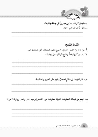 الن |شاط التا 6سع: 
.................................................................................................................................. 
.................................................................................................................................. 
.................................................................................................................................. 
.................................................................................................................................. 
.................................................................................................................................. 
.................................................................................................................................. 
.................................................................................................................................. 
.................................................................................................................................. 
.................................................................................................................................. 
.................................................................................................................................. 
.................................................................................................................................. 
.................................................................................................................................. 
.................................................................................................................................. 
ناجى و Gأهم دووانية الشعرية. 
الوحَدْةَ الرابعة 
78 اللغة العربية ـ ال €صف الثالث الإعدادى 
الدر Sس الثالث 
 