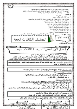 4102 الصف الأول الثانوي 44 / الخلاصة في الأحياء 4102  
فانة يمثل ذكرلدية تخلف عقلى ) XY + 8( عندما يكون التركيب الصبغى لفرد ما ) 22 ( 
XXY + وفى الذكور بالتركيب الصبغى 22 X + 4( تظهرحالة داو ن فى الاناث بالتركيب الصبغى 22 ( 
01 ( من اعراض حالة كلاينفلتر النمو المتاخر وقصر القامة ( 
الفصل الأول :أسس تصنيـف الكائنـات الحية 
الأستاذ / إبراهيم العالم  تمنياتي لكم بالتفوق 
علل لما يأتي: 
0. حالة داون تصيب الذكور فقط 
4. يعاني مصاب حالة كلاينفلتر من العقم. 
3. صفة لون العيون في الدروسوفيلا وعمي الألوان في الإنسان مثالا للصفات المرتبطة بالجنس. 
2. حالة إنتاج الحليب في الإناث من الصفات المحددة بالجنس 
2. يندر ظهور اللون الأبيض للعينين في إناث الدروسوفيلا. 
6. العمي اللوني أكثر إنتشارا بين الذكور عن الإناث. 
7. صفة لون العين دائما نقية في ذكر الدروسوفيلا. 
8. لا صل الأنثي المصابة بحالة تيرتر إلي البلوع. 
Y عن الكروموسوم X 4. يختلف الكروموسوم 
01 . تختلف حالة كلاينفلتر عن حالة تيرنر 
00 . وجود حالات كروموسومية شاذة في الإنسان. 
04 . هناك علاقة بين الانقسام الميتوزي وظهور حالة كلاينفلتر وحالة تيرنر. 
تتشابه جميع الكائنات الحية في وحدة البناء والوظيفة )الخلية(  
وفي مظاهر الحياة مثل )التغذية- الإخراج- التنفس- التكاثر- الحركة- الإحساس- النمو- النقل(. 
تختلف فيما بينها في كثير من الصفات مثل الشكل والتركيب وطريقة المعيشة والتغذية وكيفية التكاثر.  
ما المقصود بالتصنيف:هو ترتيب الكائنات الحية في مجموعات حسب أوجه التشابه والاختلاف بينها بحيث 
يسهل دراستها والتعرف عليها 
علم التصنيف:هو أحد فروع العلم الذي يهتم بتصنيف الكائنات الحية في مجموعات 
الهدف من التصنيف...علل 
ييسر التعرف على الكائنات الجديدة ثم إضافتها إلى مجموعاتها المتشابهة.  
يفيد التصنيف فروع العلم الأخرى  
التصنيف قديماً وحديثاً: 
يعتبر الفيلسوف اليوناني أرسطو )منذ أكثر من 2311 سنة( أول من قام بالتصنيف حيث: 
قسم الحيوانات إلى: حيوانات ذات دم أحمر وأخرى لا دم لها  
قسم النباتات إلى: أشجار وشجيرات وأعشاب.  
اما التصنيف الحديث اعتمةد علةى تعريةف النةوع كمبةدأ علةي وأسةاس فةي تصةنيف الكائنةات الحيةة فمةا المقصةود 
بالنوع؟؟ 
النــــوع:مجموعة من الأفراد لها صفات مورفولوجية متشابهة 
وتتزاوج فيما بينها وتنتج أفراد تشبهها تماما وتكون خصبة أي غير عقيمة. 
ولكن هناك أمثلة لكائنات حية لا نستطيع أن نطلق عليها مصطلح النوع وناخذ مثالين لذلك: 
التايجــــــــــون 
وهو ناتج من تزاوج أنثى الأسد وذكةر النمةر 
وتتميةةز أفةةراد التةةايجون بأنهةةا عقيمةةة غيةةر 
قادرة على التزاوج والتكاثر فيما بينها 
البغـــــــــــل 
وهةةو نةةاتج مةةن تةةزاوج أنثةةى الحصةةان وذكةةر 
الحمةةةةار ويتميةةةةز هةةةةذا الفةةةةرد بأنةةةةه عقةةةةيم لا 
يستطيع التزاوج أو الإنجاب 
البــاب الرابع 
تصنيف الكائنات الحية 
 