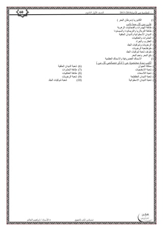 4102 الصف الأول الثانوي 60 / الخلاصة في الأحياء 4102  
الأستاذ / إبراهيم العالم  تمنياتي لكم بالتفوق 
01 ( الكابوريا )سرطان البحر ( ( 
قارن بين كل مما ياتى 
0( طائفة الهيدرات والفنجانيات الزهرية ( 
4( طائفة التربلاريا والتريماتودا والسيستودا ( 
3( الديدان الاسطوانية والديدان الحلقية ( 
2( الحشرات والعنكبيات ( 
2( العقارب والجراد ( 
6( الرخويات وشوكيات الجلد ( 
7( طوئفشعبة الرخويات ( 
8( طوئف شعبة شوكيات الجلد ( 
4( بلح البحر ونجم البحر ( 
01 ( الاسماك الغضروفية والاسماك العظمية ( 
اكتب نبدة مختصرة عن ) اذكر خصائص كل من ( 
0( مملكة الحيوان ( 
4( شعبة الاسفنجيات ( 
3( شعبة اللاسعات ( 
2( شعبة الديدان المفلطحة ( 
2( شعبة الديدان الاسطوانية ( 
6( شعبة الديدان الحلقية ( 
7( طائفة الحشرات ( 
8( طائفة العنكبيات ( 
4( شعبة الرخويات ( 
01 ( شعبة شوكيات الجلد ( 
