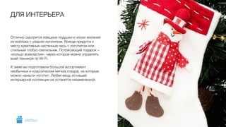 Отлично смотрятся изящные подушки и носки желаний
из войлока с узором-логотипом. Всегда придутся к
месту креативные настенные часы с логотипом или
стильный глобус-светильник. Потрясающий подарок –
«кольцо всевластия», через которое можно управлять
всей техникой по Wi-Fi.
!
К зиме мы подготовили большой ассортимент
необычных и классических мягких пледов, на которые
можно нанести логотип. Любая вещь из нашей
интерьерной коллекции не останется незамеченной.
ДЛЯ ИНТЕРЬЕРА
5GiftsPro.ru
 