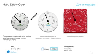 17
Часы Delete Clock
Пишешь задачи на каждый час и, если не
успел выполнить, то часы стирают
написанную задачу.
Для интерьера
GiftsPro.ru
>1200 i100 шт.
 