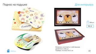 22
Поднос на подушке
Возможно изготовить с собственным
дизайном от 300 шт.
Размеры: 43,5х32,5х5,5 см
Для интерьера
GiftsPro.ru
945 i
100 шт.
 