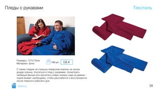 39
Пледы с рукавами
Размеры: 127х176см
Материал: флис
!
С таким пледом не страшны январские морозы за окном,
дожди осенью. Укутаться в плед с рукавами, посмотреть
любимый фильм или прочитать новую книжку сидя на диване -
порой бывает необходимо, чтобы расслабится и восстановится
после тяжелого рабочего дня.
Текстиль
GiftsPro.ru
550 i150 шт.
 