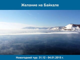 Желание на Байкале 
Новогодний тур: 31.12 - 04.01.2015 г. 
 