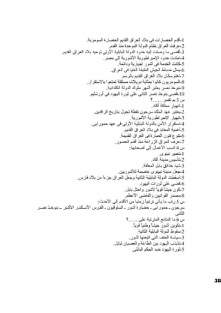 -1 أقدم الحضارات  فى بلد العراق القديم الحضارة السومرية. 
-2 عرفت العراق نظام الدولة الموحدة منذ القدم. 
-3 أقصى ما وصلت إليه حدود الدولة البابلية الولى توحيد بلد العراق القديم. 
-4 امتدت  حدود المبراطورية الشورية إلى مصر. 
-5 كانت الخدمة فى آشور إجبارية ودائمة. 
-6 يمثل ضباط الجيش الطبقة العليا فى العراق. 
-7 اهتم سوكان بلد العراق القديم بالرسوم. 
-8 السومريون كانوا بمثابة دويلت  مستقلة تمتعوا بالسوتقرار. 
-9 نبوخذ نصر يعتبر أشهر ملوك الدولة الكلدانية. 
-10 قضى بنوخذ نصر الثانى على ثورة اليهود فى أورشليم. 
س 3 بم تفسر……؟ 
-1 انهيار مملكة أكاد. 
-2 يعتبر عهد الملك سورجون نقطة تحول بتاريخ الرافدين. 
-3 انهيار المبراطورية الشورية. 
-4 اسوتقرار المن بالدولة البابلية الولى فى عهد حمورابى. 
-5 أهمية المعابد فى بلد العراق القديم. 
-6 تنوع فنون العمارة فى العراق القديمة. 
-7 عرف العراق الزراعة منذ أقدم العصور. 
س 4 انسب العمال إلى أصحابها: 
-1 تعمير نينوى. 
-2 تأسويس مدينة أكاد. 
-3 شيد حدائق بابل المعلقة. 
-4 جعل مدينة نيينوى عاصمة للشوريين. 
-5 أسوقطت الدولة البابلية الثانية وجعل العراق جزءاً  من بلد فارس. 
-6 قضى على ثورات  اليهود. 
-7 كون جيشاً  قوياً  لشور واحتل بابل. 
-8 مصدر القوانيين والقاضى العظم. 
س 5 رتب ما يأتى ترتيباً  زمنيا من القدم إلى الحدث: 
سورجون ي حمورابى ي حضارة أشور ي السلوقيون ي الفييرس السوييكندر الكييبر ييي بنوخييذ نصيير 
الثانى 
س 6 ما النتائج المترتبة على……؟ 
-1 تكوين آشور جيشاً  وطنياً  قوياً . 
-2 سوقوط الدولة البابلية الثانية. 
-3 سوياسوة العنف التى اتبعتها آشور. 
-4 تذبذب اليهود بين الطاعة والعصيان لبابل. 
-5 ثورة اليهود ضد الحكم البابلى. 
58 
 