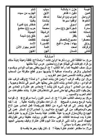 عبسة 
كمنن 
الرها 
أ اخواا 
أ ده 
سداة 
شملتن 
نثب 
مع فرا 
اه ق 
ترقرقت 
تتدلى 
ب اشة × ن 
ظاار × دفنن 
الدها )م( الرا لة 
أهقفوا سنراا 
أسوق 
ش رة بق )ج( سدا 
غطاءه 
نقف 
م بوغ بالع فر 
قبح × ب اء / همال 
لمعت 
تنسدل 
سبا 
الآبق 
تدعك 
نن د ا 
غدائر 
معمعة 
الرشنقة 
شنو 
ت دهت 
القسواة 
اللمة 
آل ن 
شتو 
ال اا من سنده 
تركك 
ن نننا 
ضفائر )م( غدنرة 
ر )ج( معامب 
ال منلة 
خلق )م( شنمة 
تقطعت 
الأسد 
ال عر ب واا الأذن 
أال ن 
أسئلة 
س 1: ما القافلة التى هاد ذكراا ؟هأنن كا ت ؟ هلماذا؟ج/ قافلة )عبلة (ابنة مالك 
بن قراد 0هكا ت فى قبنلة) اواون( ل ضوا عرس ابنة خالت ا 
س 2: وف الطبنعة كما اآاا الكاتب ؟ ج/ الربنب ن طه هوا ب الوادي هنكسوه 
ال نش هال ار هالسماء وافنة ا ن وب ا سوا قطب متفرقة من الس ا 
الأبنل هكا ت ال مس تمن و ال ره .. 
س 3: أنن هقف الركب ؟ هلمن كان نن د ال ادي ؟ ه لماذا؟ ج/هقف الركب عند 
فو الوادي ، هكان ال ادي نن د للإب تى ن ث ا عله السنر فه اط ه نونة . 
س 4: من ال ادي ؟ هبأي شهء كان نن د ؟ ج/ ادا او عنترة ه ال ادي او 
اه نقود الإب هن نه ل ا تى تسنر فه اط هكان عنترة نن د مقطوعاا من 
أ ام ال ر هالنسنب .. 
2- قوامن س 5: بو هوف الكاتب عنترة ؟ ج/ 1- أسمر اللون اأسن مرفوع 0 
3- ذااعاه مفتوان هقامتن عالنة . 4- أ فن ن بن الرمح هوداه فسنح 0 
أقنى 0 نن دا لى فو فنن شىء من ال لت 0س 6ماذا فع ال ادا نن أ اخ 
بعنره؟هماموقف من فى ال ودج منن؟هبوَ ادَّ ال ادا؟أواح الستاا عمن فى 
ال ودج هقال:من ل كرنو نا عبلة ،فقالت: عبلة باسمة من ل كرنو نا عنترة،فمد 
عنترة نده لنسنداا فاتكأا على ساعده القوا ههثبت خفنفة هاى تقول:لقد 
أه دك السنر هأ ت تأبى الركو منر النوم فقال عنترة: هكنف ن نبنى ال د 
هأ ا أ ده بعنرك نا سندتى ؟ 
س 7: ما ملاار ااتمام عنترة بعبلة ؟ 1- كان نقود بعنراا بنفسن 0 
 