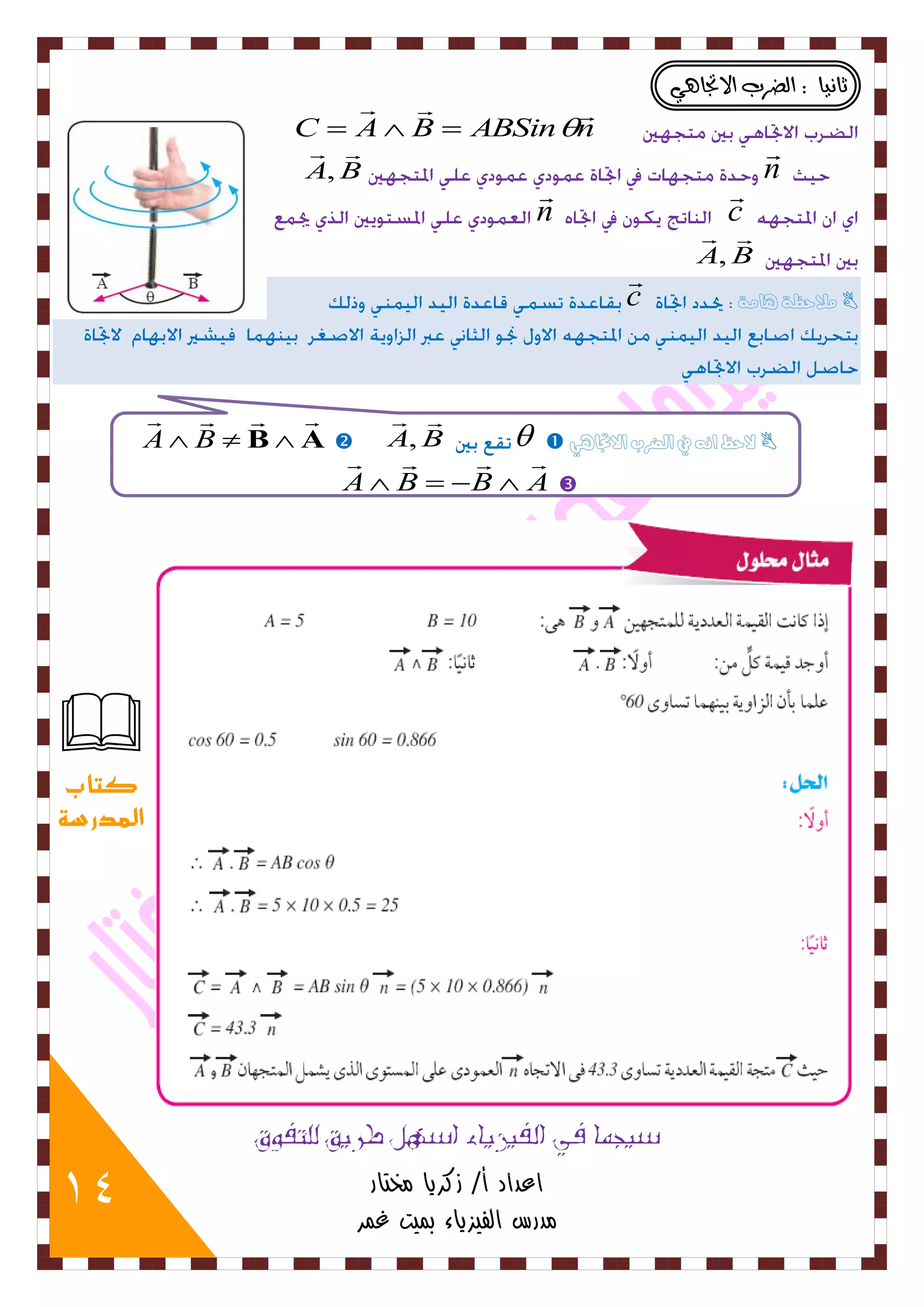 14 
ثا ُٚا : اهضسب الاتجا ٛٓ 
C A B ABSin n 
   
    
n 
 
A B 
  
, 
c 
 
n 
 
A B 
  
, 
c ملاحظة هامة  
 
A B   لاحظ انه في الضرب الاتجاهي  
  
B A  , 
    
A B   
A B B A  
    
    
سيجما في الفيزياء اسهل طريق للتفوق 
اعداد أ/ زكريا مختار 
مدرس الفيزياء بميت غمر 
 
كتاب 
المدرسة 
