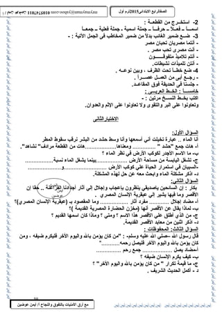 0105747011 أ / أيمن عوضين ترم أول 2015 الصفالرابتع البتتدائى ترم أول 2015 الصفالرابتع البتتدائى mrymayman@yahoo.com 0105747011 أ / أيمن عوضين mrymayman@yahoo.com 
الضاد 
أيمن 
عوضين 
-2 اسمتخــرج من القطعــة : 
اسممـــاً : ــ فعــلً : ــ حةرفـــاً : ــ جملة اسممية ـ جملة فعلية ــ جمعــاً : 
-3 ضــع ضمير الغائب بدلً : من ضمير المخاطب فى الجمل التية : - 
- أنتما مصريان تحبان مصر 
- أنت مصرى تحب مصر . 
- أنتم تلميذ متفوقـــــــون 
- أنتن تلميذات نشيطات. 
-4 ضع خطــاً : تحت الظرف ، وبين نوعــه . 
- رجــع أبى من العمــل عصـــراً : . 
- جلسنا فى الحديقة فوق المقاعــد. 
خامســـ اً : : الخــط ا لعربـــى : 
اكتب بخــط النســخ مرتين : - 
وتعاونوا على البر والتقوى ول تعاونوا على الثم والعدوان. 
مع أرق المنيات بتالتفوق والنجاح أ/ أيمن عوضين 
الختبارالثانى 
ا لسؤال ا لول: 
أنا الماء .. عبارة تخيلت أني أسممعها وأنا وسمط حةشد من البشر نرقب سمقوط المطر 
أ- هات جمع حةشد  .............. ومعناها...................هات من القطعة مرادف نشاهد. 
ب - ما السمم الجدر لكوكب الرض في نظر الماء ؟ 
ج- تشغل اليابسة من مساحةة الرض ...................بينما يشغل الماء نسبة................. 
-السببان في اسمتمرار الحياة علي كوكب الرض ..........................و.................... 
د- اذكر مشكلة الماء وابحث معه عن حةل لهذه المشكلة. 
ا لسؤال ا لثاني: 
بكار : إن السائحين ياصديقي ينظرون بإعجاب  وإجلل إلي آثار أجدادنا الفراعنة .. حةقا إن 
القصر وما فيها يشير إلي عبقرية النسان المصري . 
أ- مضاد إجلل ............ مفرد أثار ................. وما المقصود بـ (عبقرية النسان المصري)؟ 
ب - لماذا يقال عن القصر أنها (مخزن الحضارة المصرية القديمة )؟ 
ج- من الذي أطلق علي القصر هذا السمم ؟ ومتي ؟ وماذا كان اسممها القديم ؟ 
د- اذكر اثنين من معابد القصر القديمة. 
ا لسؤال ا لثالث: المحفوظات : 
قال رسمول ال –صلي ال عليه وسملم- : من كان يؤمن بال واليوم الخر فليكرم ضيفه ، ومن 
كان يؤمن بال واليوم الخر فليصل رحةمه........... 
أ-مضاد يصل .................. جمع رحةم ............... 
ب - كيف يكرم النسان ضيفه ؟ 
ج- ما قيمة تكرار  من كان يؤمن بال واليوم الخر ؟ 
د - أكمل الحديث الشريف . 
59 
 
