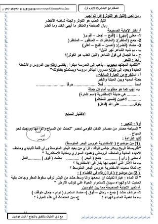 0105747011 أ / أيمن عوضين ترم أول 2015 الصفالرابتع البتتدائى ترم أول 2015 الصفالرابتع البتتدائى mrymayman@yahoo.com 0105747011 أ / أيمن عوضين mrymayman@yahoo.com 
الضاد 
أيمن 
عوضين 
مع أرق المنيات بتالتفوق والنجاح أ/ أيمن عوضين 
- من ن ص (النيل هو ا لكوثر) اقر أ ث م أ جب 
النيل العذب  هو الكوثر والجنة شاطئه الخضر 
ريان الصفحة والمنظر ما أبهى الخلد وما أنضر 
أ - اختر ا لجابة ا لصحيحة 
-1 معنى )أبهى) : (أقبح – أجمل – أقوى( 
-2 جمع (المنظر): (المناظرات – المنظور – المناظر( 
-3 مضاد (أنضر): (أحةسن – أقبح – أعلى) 
ب  - بم شبه الشاعر نهر النيل؟ 
ج - ما الجمال في قول الشاعر (النيل العذب  هو الكوثر)؟ 
رابعا : النحو 
التلميذ المجتهد محبوب  ، يذهب إلى المدرسمة مبكراً : . يقضي وقته بين الدروس والنشطة 
المفيدة ويعود إلى منزله مسروراً : ليذاكر دروسمه ويستمتع بطفولته 
أ - اسمت خرج من ا لعبارة ا لسابقة:- 
جملة اسممية وبين المبتدأ والخبر 
اسمماً : ......................... فعلً : ................... حةرفاً : ......................... 
ب - أ جب كما هو مطلوب  أ مام كل جملة 
........... هي مدينة السمكندرية (اسمم إشارة) 
........... لعبون (ضمير للمتكلم) 
يتوكل........... على ال )فاعل) 
ا لختبار ا لسابع 
أ ول : التعبير : 
 السياحةة مصدر من مصادر الدخل القومي لمصر تحدث عن السياح  وانواعها وواجبك نحو 
السياح  . 
ث اني ا ا لقراءة : 
1 ) من موضوع ( السمكندرية عروس ا لبحر ا لمتوسمط ) ) 
طاربساط الريح وبكار جالس فوقه ، فرأي من بعيد البحر المتوسمط ورأي قلعة قايتباي ومتحف 
الحةياء المائية والمتحف الروماني وعمود السواري ومكتبة السمكندرية  
أ- معني ( رأي ) ........... جمع ( البحر ) ........... مضاد ( فوق ) ...........أكمل 
ب - ما الثار التي أعجب بها بكار في السمكندرية ؟ 
ج- لماذا سمميت السمكندرية عروس البحر المتوسمط ؟ 
2 ) من موضوع ( كرة زرقاء في ا لفضاء ) : ) 
 أنا الماء : عبارة تخيلت ان اسممعها وانا وسمط حةشد من البشر نرقب سمقوط المطر وجاءت بقية 
الحديث انا والهواء سمببان لسمتمرار الحياة علي كوكب الرض  
أ - تخير ا لجابة ا لصحيحة مم ا ب ين ا لقوسمين 
-1 مرادف حةشد ( جمع - رجال – فوق )- مضاد اسمتمرار( دوام - جمال -توقف ) 
ب - ما اهمية الماء والهواء ؟ ج- من المتحدث في هذه العبارة ؟ 
64 
 