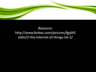 Resource: 
http://www.forbes.com/pictures/fgjd45 
eldm/2-the-internet-of-things-iot-2/ 
