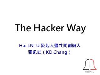 The Hacker Way 
HackNTU 發起人暨共同創辦人 
張凱迪（KD Chang） 
 