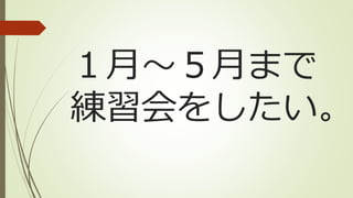１月～５月まで
練習会をしたい。
 