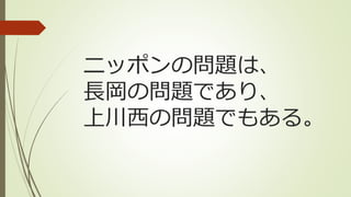 ニッポンの問題は、
長岡の問題であり、
上川西の問題でもある。
 