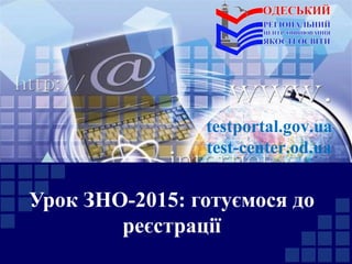 Урок ЗНО-2015: готуємося до
реєстрації
testportal.gov.ua
test-center.od.ua
 