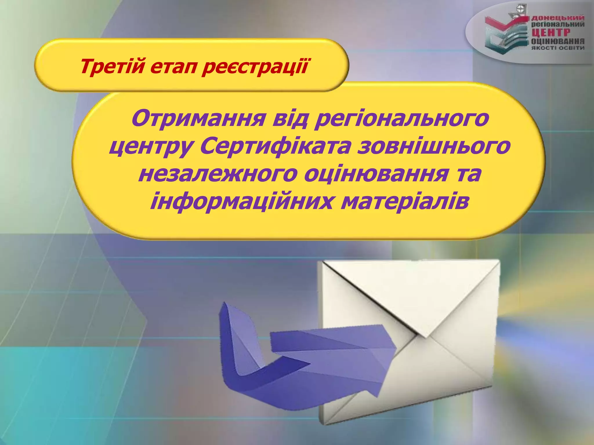Третій етап реєстрації
Отримання від регіонального
центру Сертифіката зовнішнього
незалежного оцінювання та
інформаційних матеріалів
 
