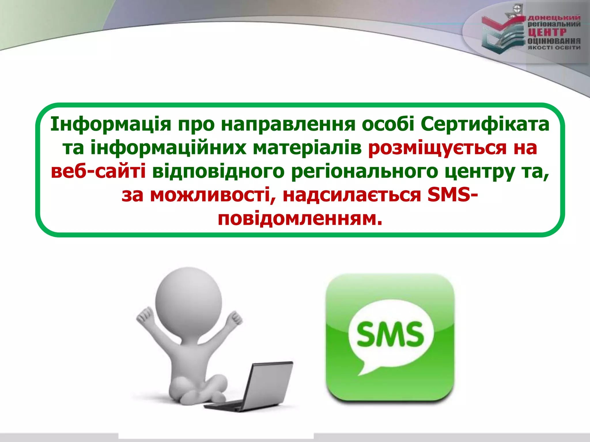 Інформація про направлення особі Сертифіката
та інформаційних матеріалів розміщується на
веб-сайті відповідного регіонального центру та,
за можливості, надсилається SМS-
повідомленням.
 
