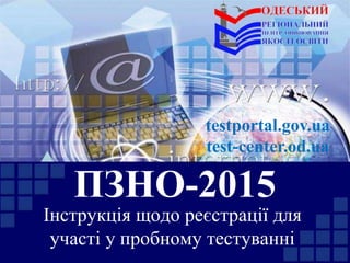 ПЗНО-2015
Інструкція щодо реєстрації для
участі у пробному тестуванні
testportal.gov.ua
test-center.od.ua
 