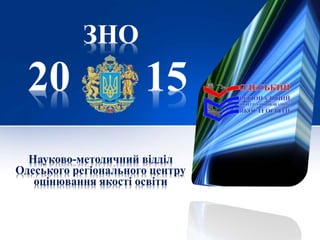 ЗНО
20 15
Науково-методичний відділ
Одеського регіонального центру
оцінювання якості освіти
 