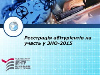 Реєстрація абітурієнтів на
участь у ЗНО-2015
 