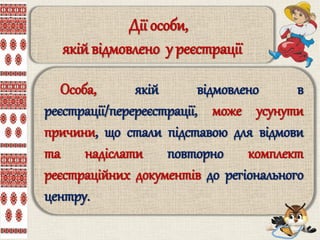 Дії особи,
якій відмовлено у реєстрації
Особа, якій відмовлено в
реєстрації/перереєстрації, може усунути
причини, що стали підставою для відмови
та надіслати повторно комплект
реєстраційних документів до регіонального
центру.
 