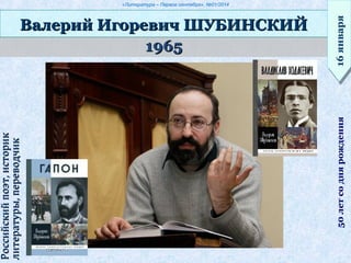 «Литература – Первое сентября», №01/2014
19651965
Валерий Игоревич ШУБИНСКИЙВалерий Игоревич ШУБИНСКИЙ
16января16января50летсоднярождения
Российскийпоэт,историкРоссийскийпоэт,историк
литературы,переводчиклитературы,переводчик
 