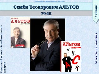 «Литература – Первое сентября», №01/2014
19451945
Семён Теодорович АЛЬТОВСемён Теодорович АЛЬТОВ
17января17января70летсоднярождения
Советскийироссийскийписатель-Советскийироссийскийписатель-
сатириксатирик
 