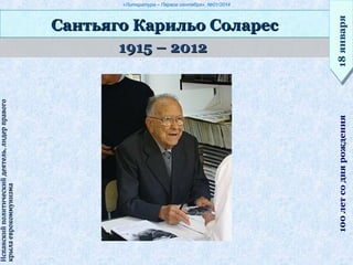 «Литература – Первое сентября», №01/2014
1915 – 20121915 – 2012
Сантьяго Карильо СоларесСантьяго Карильо Соларес
18января18января100летсоднярождения
Испанскийполитическийдеятель,лидерправогоИспанскийполитическийдеятель,лидерправого
крылаеврокоммунизмакрылаеврокоммунизма
 