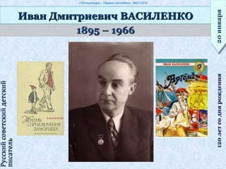 «Литература – Первое сентября», №01/2014
1895 – 19661895 – 1966
Иван Дмитриевич ВАСИЛЕНКОИван Дмитриевич ВАСИЛЕНКО
20января20января120летсоднярождения
РусскийсоветскийдетскийРусскийсоветскийдетский
писательписатель
 
