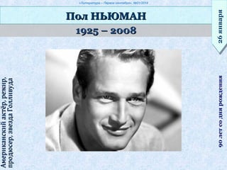 «Литература – Первое сентября», №01/2014
1925 – 20081925 – 2008
Пол НЬЮМАНПол НЬЮМАН
26января26января90летсоднярождения
Американскийактёр,режир,Американскийактёр,режир,
продюсер,звездаГолливудапродюсер,звездаГолливуда
 