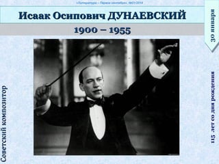 «Литература – Первое сентября», №01/2014
1900 – 19551900 – 1955
Исаак Осипович ДУНАЕВСКИЙИсаак Осипович ДУНАЕВСКИЙ
30января30января115летсоднярождения
СоветскийкомпозиторСоветскийкомпозитор
 
