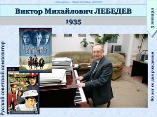 «Литература – Первое сентября», №01/2014
19351935
Виктор Михайлович ЛЕБЕДЕВВиктор Михайлович ЛЕБЕДЕВ
5января5января80летсоднярождения
РусскийсоветскийкомпозиторРусскийсоветскийкомпозитор
 