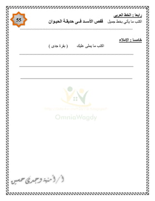 55
‫العربى‬ ‫الخط‬ : ‫رابعا‬
‫يأتي‬ ‫ما‬ ‫اكتب‬‫جميل‬ ‫بخط‬‫الحيـوان‬ ‫حديقـة‬ ‫فــى‬ ‫األســد‬ ‫قفص‬
...................................................................................................
‫اإلمالء‬ : ‫خامسا‬
) ‫جدى‬ ‫بقرة‬ ( ‫عليك‬ ‫يملى‬ ‫ما‬ ‫اكتب‬
__________________________________________________
__________________________________________________
_________________________________________________
 