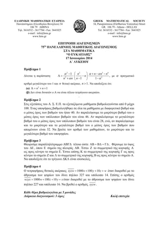 ΕΛΛΗΝΙΚΗ ΜΑΘΗΜΑΤΙΚΗ ΕΤΑΙΡΕΙΑ
Πανεπιστημίου (Ελευθερίου Βενιζέλου) 34
106 79 ΑΘΗΝΑ
Τηλ. 3616532 - 3617784 - Fax: 3641025
e-mail : info@hms.gr
www.hms.gr
GREEK MATHEMATICAL SOCIETY
34, Panepistimiou (Εleftheriou Venizelou) Street
GR. 106 79 - Athens - HELLAS
Tel. 3616532 - 3617784 - Fax: 3641025
e-mail : info@hms.gr
www.hms.gr
ΕΠΙΤΡΟΠΗ ΔΙΑΓΩΝΙΣΜΩΝ
75ος
ΠΑΝΕΛΛΗΝΙΟΣ ΜΑΘΗΤΙΚΟΣ ΔΙΑΓΩΝΙΣΜΟΣ
ΣΤΑ ΜΑΘΗΜΑΤΙΚΑ
“Ο ΕΥΚΛΕΙΔΗΣ”
17 Ιανουαρίου 2014
Α΄ ΛΥΚΕΙΟΥ
Πρόβλημα 1
Δίνεται η παράσταση:
2 2 3 4
2 2
1
,
1 1
n n n n
n
n n n
α α α
α α
⎛ ⎞− + − −
Α = ⋅ − ⋅⎜ ⎟
+ − −⎝ ⎠
με α πραγματικό
αριθμό μεγαλύτερο του 1 και n θετικό ακέραιο, 1.n > Να αποδείξετε ότι:
(α) 2
1n nΑ = + +
(β) Δεν είναι δυνατόν ο Α να είναι τέλειο τετράγωνο ακεραίου.
.
Πρόβλημα 2
Στις εξετάσεις του Α. Σ. Ε.Π. τα εξεταζόμενα μαθήματα βαθμολογούνται από 0 μέχρι
100. Ένας υποψήφιος βαθμολογήθηκε σε όλα τα μαθήματα με διαφορετικό βαθμό και
ο μέσος όρος των βαθμών του ήταν 40. Αν παραλείψουμε το μικρότερο βαθμό του ο
μέσος όρος των υπόλοιπων βαθμών του είναι 46. Αν παραλείψουμε το μεγαλύτερο
βαθμό του ο μέσος όρος των υπόλοιπων βαθμών του είναι 28, ενώ, αν παραλείψουμε
και το μικρότερο και το μεγαλύτερο βαθμό του ο μέσος όρος των βαθμών που
απομένουν είναι 32. Να βρείτε τον αριθμό των μαθημάτων, το μικρότερο και το
μεγαλύτερο βαθμό του υποψηφίου.
Πρόβλημα 3
Θεωρούμε παραλληλόγραμμο ΑΒΓΔ τέτοιο ώστε ΑΒ = ΒΔ = ΓΔ . Φέρουμε το ύψος
του ΔΕ , όπου Ε σημείο της πλευράς ΑΒ . Έστω Ζ το συμμετρικό της κορυφής Α
ως προς κέντρο το σημείο Ε. Έστω επίσης Κ το συμμετρικό της κορυφής Γ ως προς
κέντρο το σημείο Ζ και Λ το συμμετρικό της κορυφής Β ως προς κέντρο το σημείο Α.
Να αποδείξετε ότι το τρίγωνο ΔΚΛ είναι ισοσκελές.
Πρόβλημα 4
Ο τετραψήφιος θετικός ακέραιος 1000 100 10xyzw x y z w= + + + όταν διαιρεθεί με το
άθροισμα των ψηφίων του δίνει πηλίκο 327 και υπόλοιπο 14. Επίσης ο αριθμός
1000 100 10wzyx w z y x= + + + όταν διαιρεθεί με το άθροισμα των ψηφίων του δίνει
πηλίκο 227 και υπόλοιπο 16. Να βρεθεί ο αριθμός xyzw.
Κάθε θέμα βαθμολογείται με 5 μονάδες
Διάρκεια διαγωνισμού: 3 ώρες Καλή επιτυχία
 