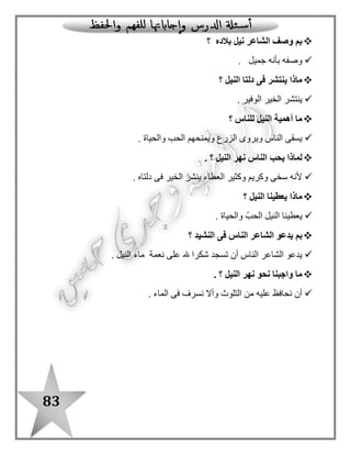 83
‫ح‬ ‫كما‬ ‫أكمل‬ ‫ثم‬ ‫اقرأ‬ / ‫أ‬: ‫النشيد‬ ‫من‬ ‫فظت‬
: ‫أجب‬ / ‫ب‬
‫أين‬‫النيل‬ ‫نهر‬ ‫يجرى‬..................................................... ‫؟‬..........
‫ماذا‬‫النيل‬ ‫دلتا‬ ‫فى‬ ‫ينتشر‬.......................................................... ‫؟‬
: ‫الفقرة‬ ‫من‬ ‫استخرج‬ / ‫جـ‬
‫باأل‬ ّ‫د‬‫م‬ ‫بها‬ ‫كلمة‬‫لف‬.................................. "‫"قمرية‬ ‫ا ل‬ ‫بها‬ ‫كلمة‬ .............
: ‫يأتى‬ ‫ما‬ ‫هات‬ / ‫د‬-
...................... ) ‫أبهاه‬ ( ‫مرادف‬........................... )‫الخير‬ ( ‫مضاد‬
: ‫يأتى‬ ‫ما‬ ‫أكمل‬ / ‫هـ‬-
o.............................................. ‫النيل‬ ‫نهر‬ ‫ينشر‬..
o‫ما‬ ............. ‫ما‬ ‫النيل‬ ‫نهر‬!‫ما‬ ...............!....................!
‫أبــــــهاه‬ ‫ما‬ .............. ‫نيــــــل‬
.............. ‫فى‬ ‫الخـــير‬ ..............
................. ‫مــا‬ ‫ـاس‬ّ‫النـ‬ ..............
‫الدرس‬ ‫من‬ ‫األول‬ ‫الجزء‬
‫بالدى‬ ‫نيل‬
‫يسقى‬..............
‫فى‬ ‫يجرى‬................‫ينشر‬................
‫يروى‬..............
 
