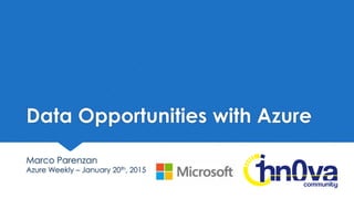 Data Opportunities with Azure
Marco Parenzan
Azure Weekly – January 20th, 2015
 