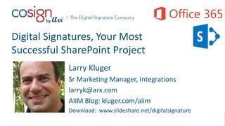 Digital Signatures, Your Most
Successful SharePoint Project
Larry Kluger
Sr Marketing Manager, Integrations
larryk@arx.com
AIIM Blog: kluger.com/aiim
Download: www.slideshare.net/digitalsignature
 