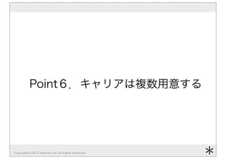 Copyright(C)2015 Natural Link All Rights Reserved
Point６．キャリアは複数用意する
＊
 