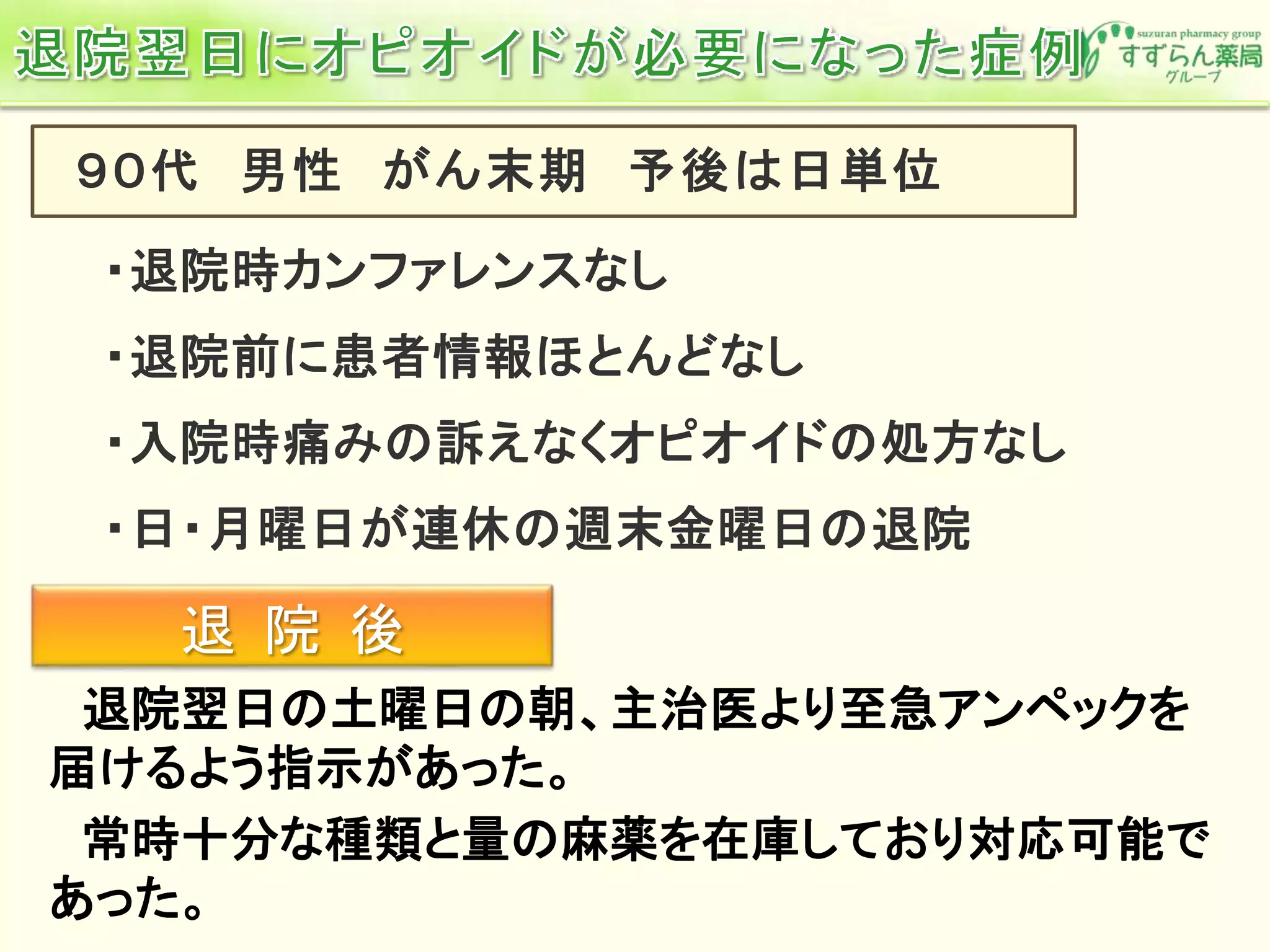 退院翌日の土曜日の朝、主治医より至急アンペックを
届けるよう指示があった。
常時十分な種類と量の麻薬を在庫しており対応可能で
あった。
退 院 後
 