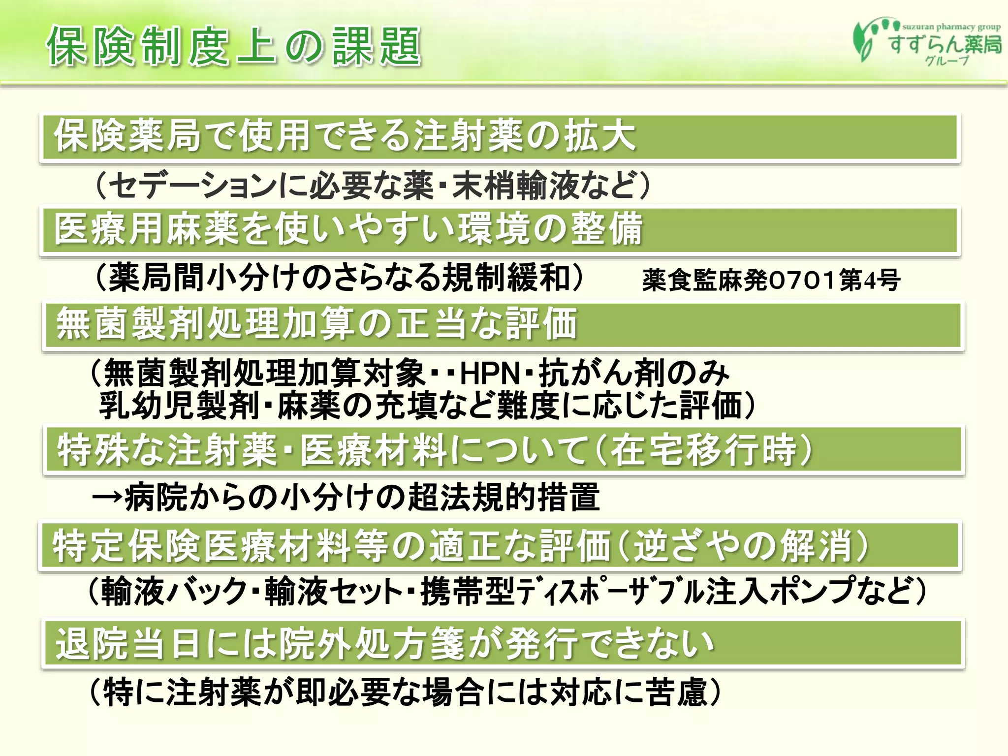 →病院からの小分けの超法規的措置
（薬局間小分けのさらなる規制緩和）
（セデーションに必要な薬・末梢輸液など）
薬食監麻発０７０１第4号
（無菌製剤処理加算対象・・HPN・抗がん剤のみ
乳幼児製剤・麻薬の充填など難度に応じた評価）
（輸液バック・輸液セット・携帯型ﾃﾞｨｽﾎﾟｰｻﾞﾌﾞﾙ注入ポンプなど）
（特に注射薬が即必要な場合には対応に苦慮）
 