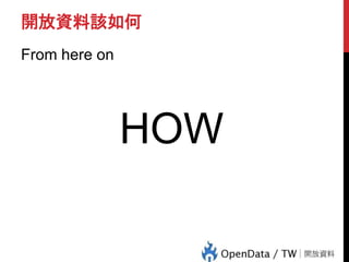 開放資料該如何
From here on
HOW
 
