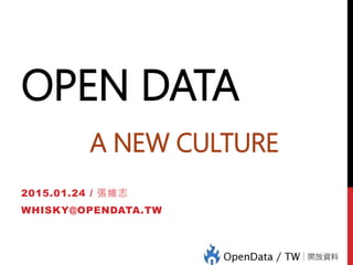 OPEN DATA
A NEW CULTURE
2015.01.24 / 張維志
WHISKY@OPENDATA.TW
 