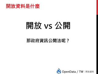 開放資料是什麼
開放 vs 公開
那政府資訊公開法呢？
 