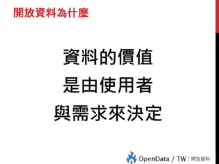 開放資料為什麼
資料的價值
是由使用者
與需求來決定
 