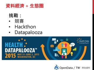 資料經濟 + 生態圈
挑戰：
• 競賽
• Hackthon
• Datapalooza
 